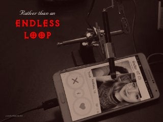 youtube @jamesbefurt
R~íÜÉê=íÜ~å=~å==
ENDLESS
LOOP
 