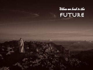 tÜÉå=ïÉ=äççâ=íç=íÜÉ===
FUTURE
 