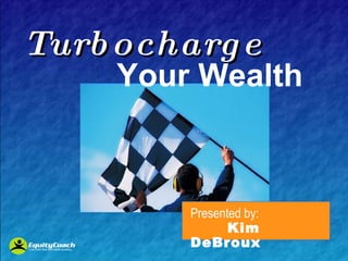 Turbocharge     Your Wealth Presented by: Kim DeBroux 
