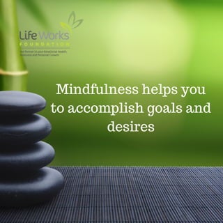 Mindfulness helps you
to accomplish goals and
desires
 