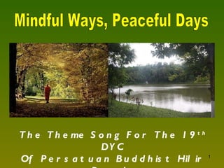 Mindful Ways, Peaceful Days The Theme Song For The 19 th  DYC Of Persatuan Buddhist Hilir Perak  