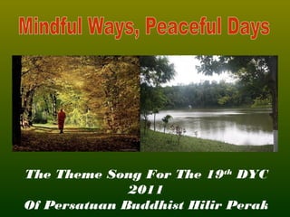 1
The Theme Song For The 19th
DYC
2011
Of Persatuan Buddhist Hilir Perak
 