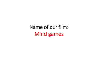 Name of our film:
  Mind games
 