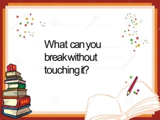 What canyou
breakwithout
touchingit?
 