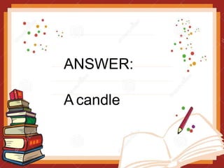 ANSWER:
A candle
 