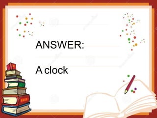 ANSWER:
A clock
 