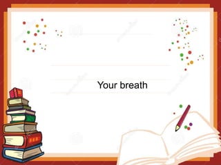 Your breath
 
