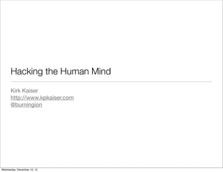 Hacking the Human Mind
      Kirk Kaiser
      http://www.kpkaiser.com
      @burningion




Wednesday, December 12, 12
 
