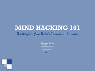 MIND HACKING 101
Hacking Into Your Brain’s Permanent Storage


                Tiago Silva
                 tsilva@hive.pt
                  @tiagosilva
                    2010
 