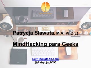 Patrycja Slawuta, M.A, PhD(c)
MindHacking para Geeks
SelfHackathon.com
@Patrycja_NYC
 