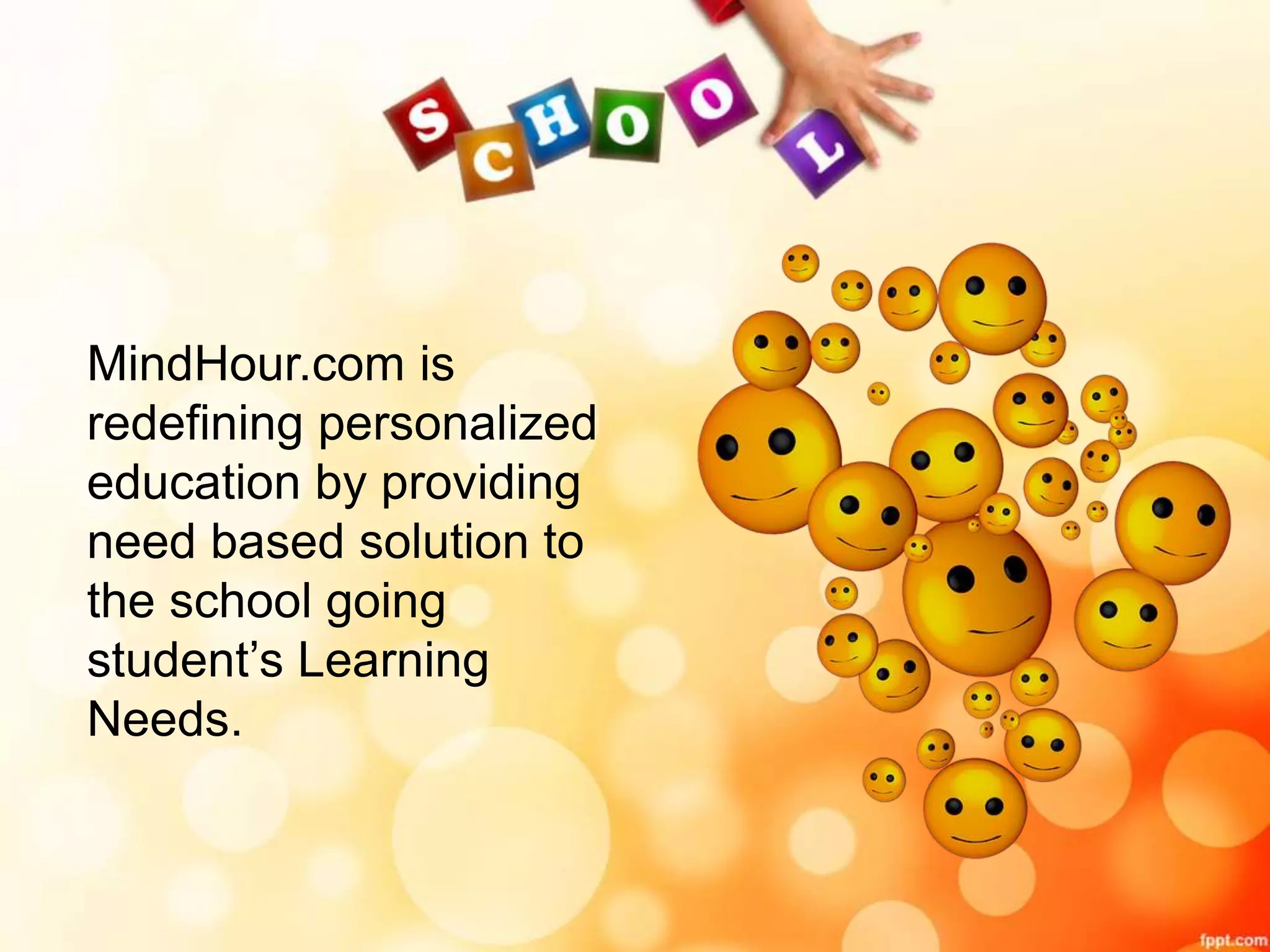 MindHour.com is
redefining personalized
education by providing
need based solution to
the school going
student’s Learning
Needs.
 