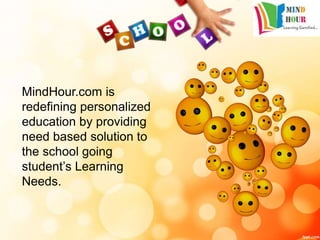 MindHour.com is
redefining personalized
education by providing
need based solution to
the school going
student’s Learning
Needs.
 
