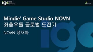 Mindie’ Game Studio NOVN
좌충우돌 글로벌 도전기
NOVN 정재화
 