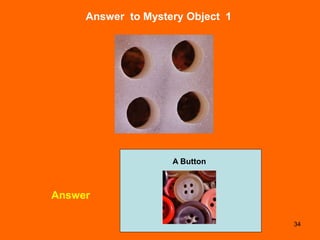 34
Answer to Mystery Object 1
Answer
A Button
 