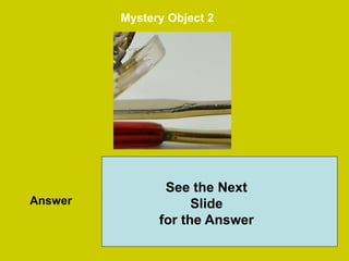 35
Mystery Object 2
Answer
See the Next
Slide
for the Answer
 
