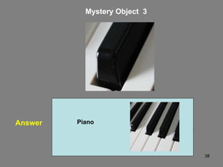 38
Mystery Object 3
Answer Piano
 
