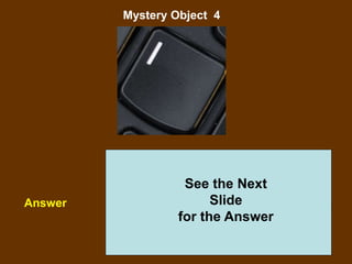 39
Mystery Object 4
Answer
See the Next
Slide
for the Answer
 