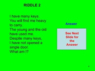 4
RIDDLE 2
I have many keys.
You will find me heavy
to carry.
The young and the old
have used me.
Despite many keys,
I have not opened a
single door.
What am I?
Answer
See Next
Slide for
the
Answer
 