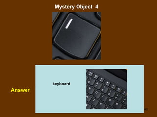 40
Mystery Object 4
Answer
keyboard
 