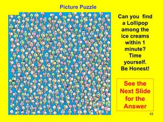 43
Picture Puzzle
Can you find
a Lollipop
among the
ice creams
within 1
minute?
Time
yourself.
Be Honest!
See the
Next Slide
for the
Answer
 