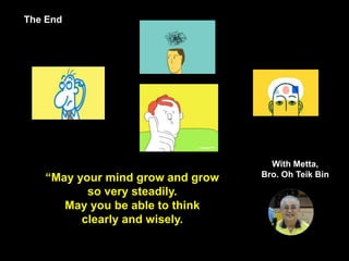 45
The End
“May your mind grow and grow
so very steadily.
May you be able to think
clearly and wisely.
With Metta,
Bro. Oh Teik Bin
 