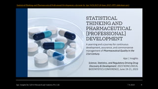 Ajaz | Insights for A2Z4.0 Research and Analytics Pvt. Ltd. 7/6/2024 8
Statistical Thinking and Pharmaceutical Professional Development, a keynote by Ajaz NCB 2023 20 June 2023 | PPT (slideshare.net)
 