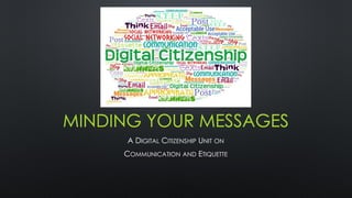 MINDING YOUR MESSAGES
A DIGITAL CITIZENSHIP UNIT ON
COMMUNICATION AND ETIQUETTE
 