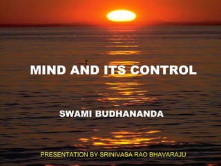 MIND AND ITS CONTROL SWAMI BUDHANANDA PRESENTATION BY SRINIVASA RAO BHAVARAJU 