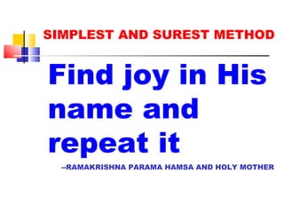SIMPLEST AND SUREST METHOD Find joy in His name and repeat it --RAMAKRISHNA PARAMA HAMSA AND HOLY MOTHER 