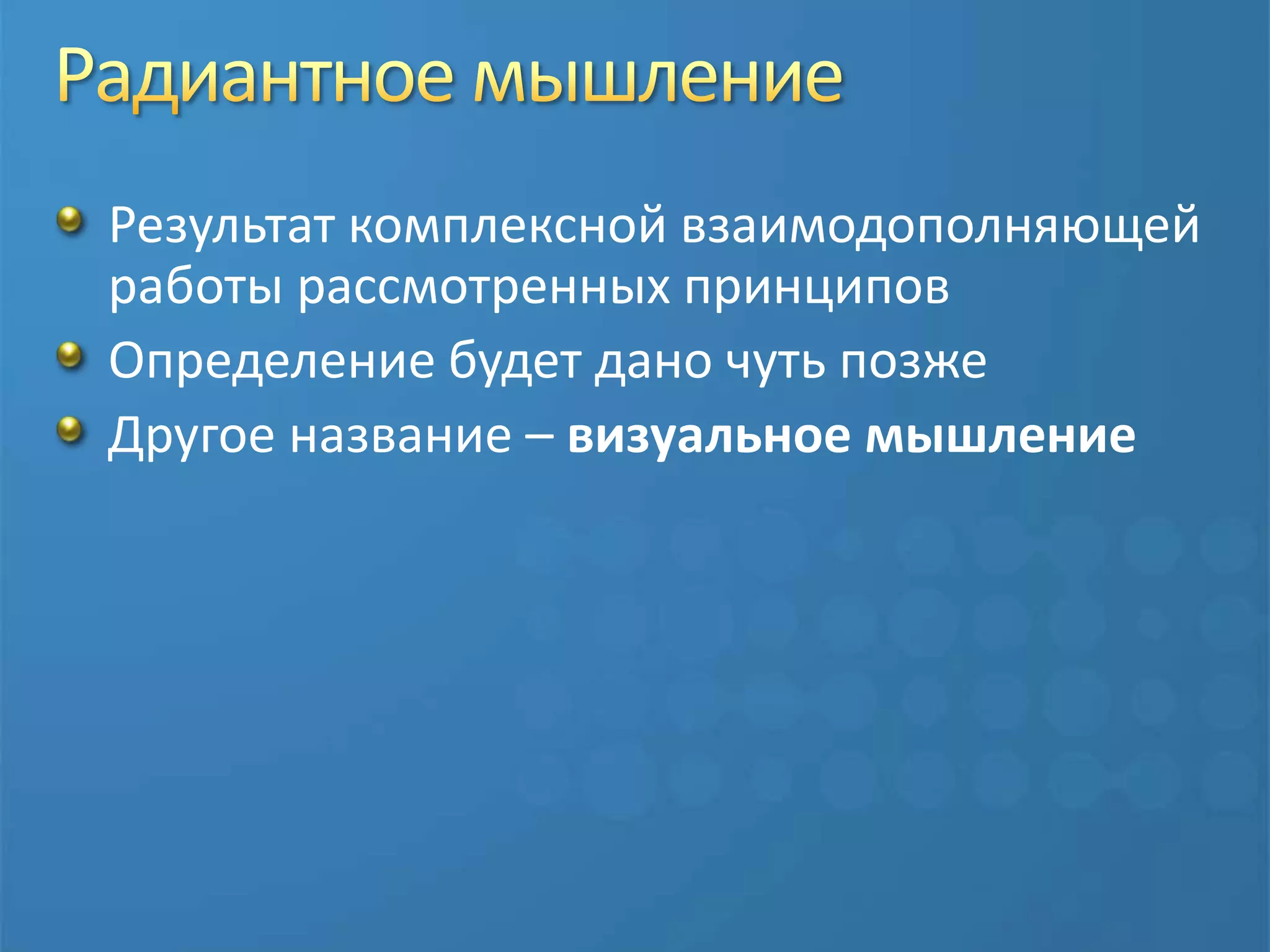 Радиантное мышлениеРезультат комплексной взаимодополняющей работы рассмотренных принциповОпределение будет дано чуть позжеДругое название – визуальное мышление