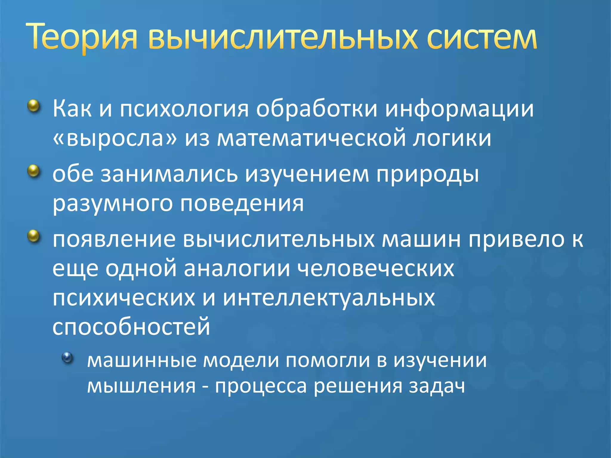 Теория вычислительных системКак и психология обработки информации «выросла» из математической логикиобе занимались изучением природы разумного поведенияпоявление вычислительных машин привело к еще одной аналогии человеческих психических и интеллектуальных способностеймашинные модели помогли в изучении мышления - процесса решения задач