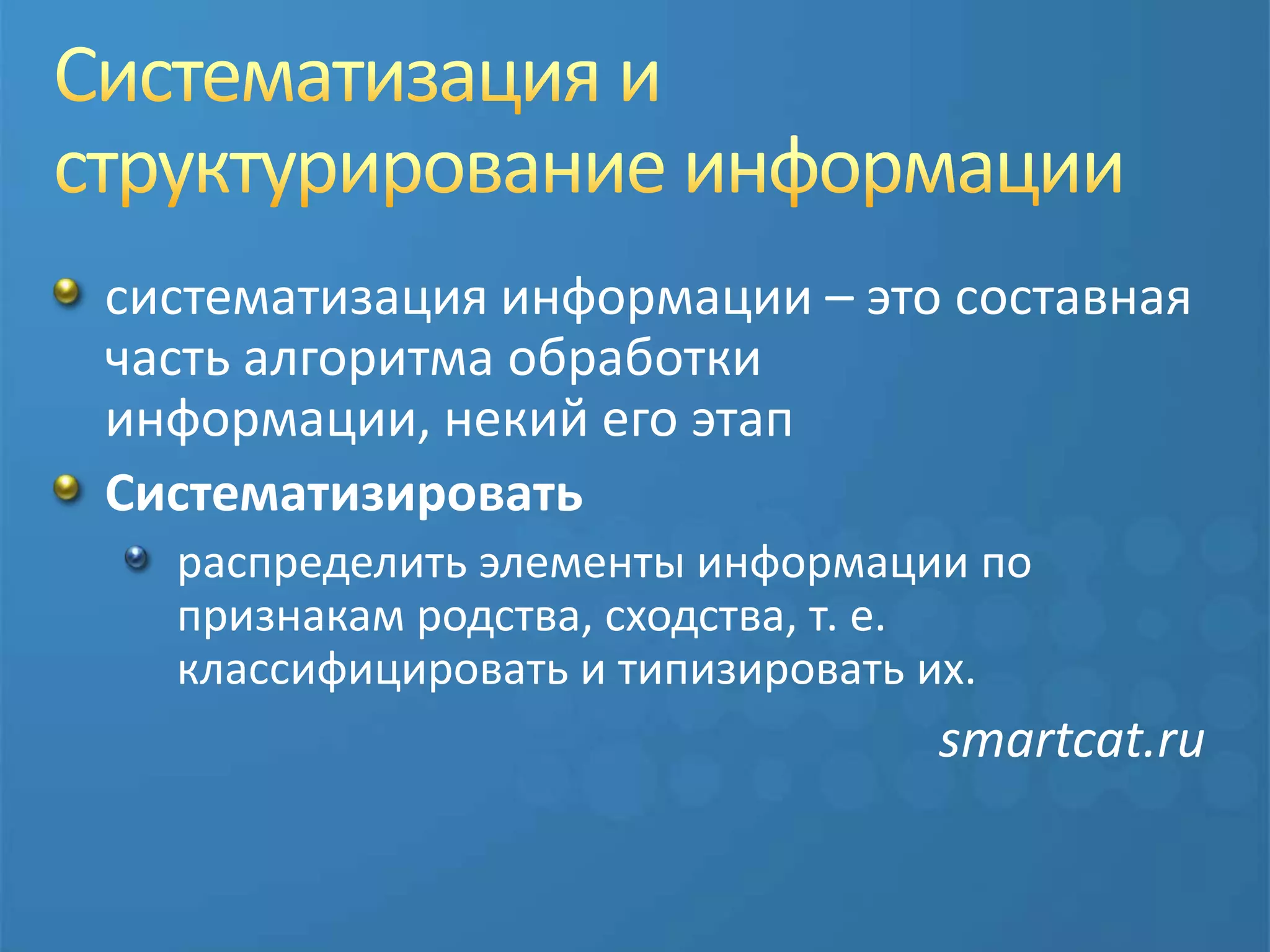 Систематизация и структурирование информациисистематизация информации – это составная часть алгоритма обработки информации, некий его этапСистематизироватьраспределить элементы информации по признакам родства, сходства, т. е. классифицировать и типизировать их.							smartcat.ru