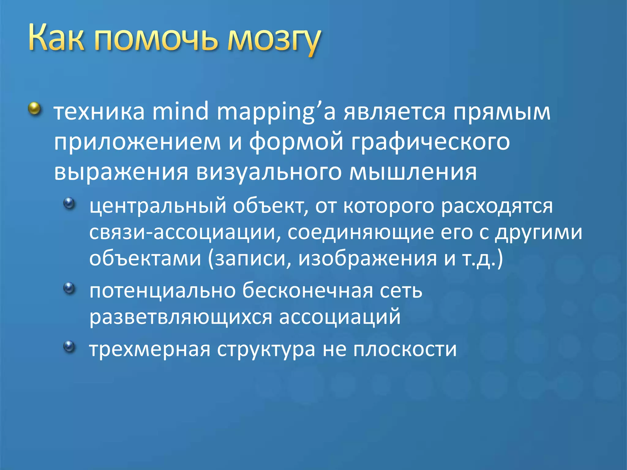 Как помочь мозгутехника mind mapping’а является прямым приложением и формой графического выражения визуального мышленияцентральный объект, от которого расходятся связи-ассоциации, соединяющие его с другими объектами (записи, изображения и т.д.)потенциально бесконечная сеть разветвляющихся ассоциаций	трехмерная структура не плоскости