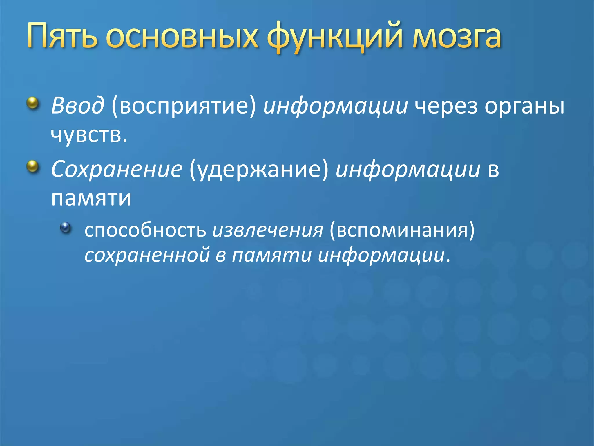 Пять основных функций мозгаВвод (восприятие) информации через органы чувств.Сохранение (удержание) информации в памятиспособность извлечения (вспоминания) сохраненной в памяти информации.
