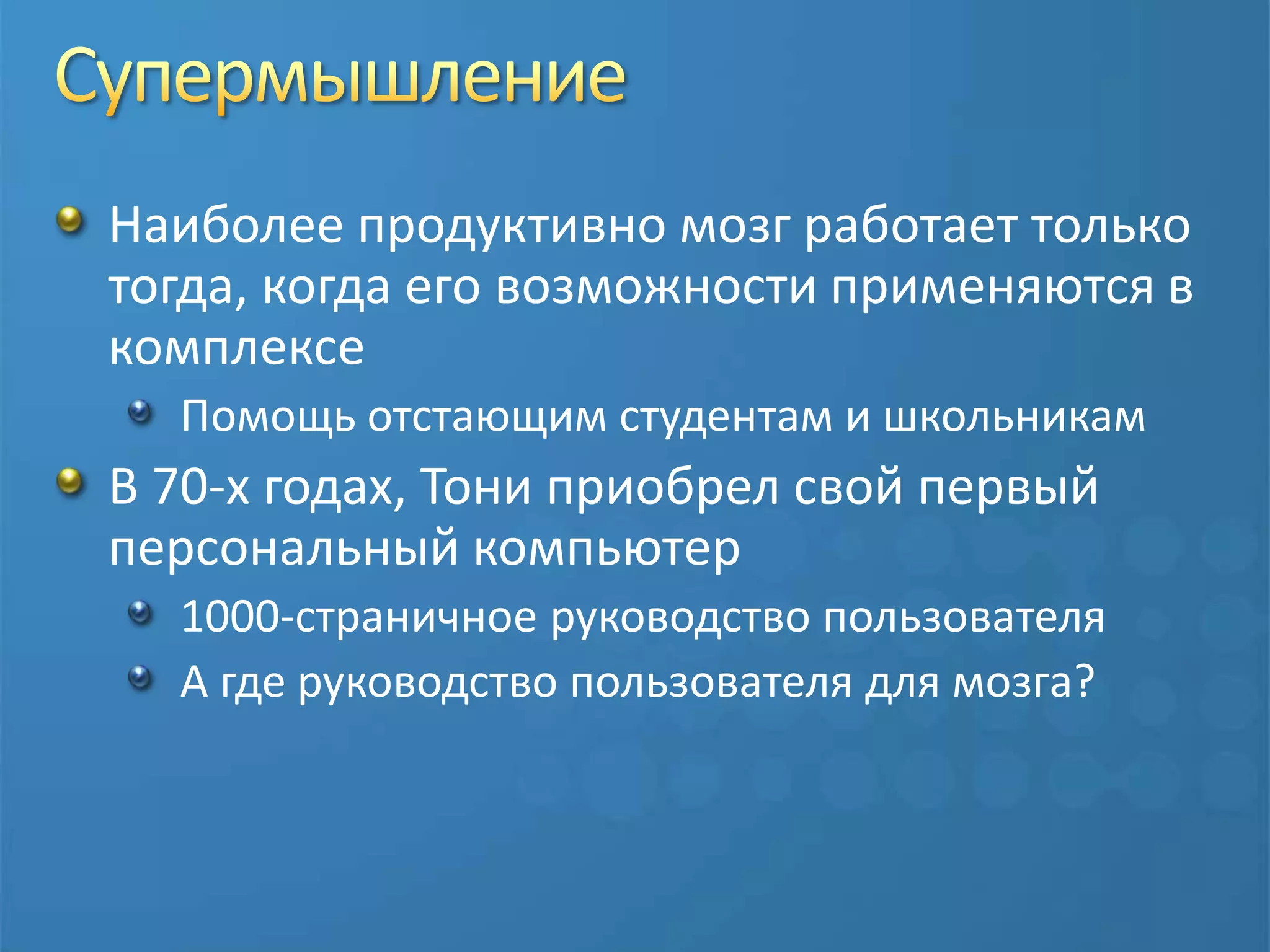 СупермышлениеНаиболее продуктивно мозг работает только тогда, когда его возможности применяются в комплексеПомощь отстающим студентам и школьникамВ 70-х годах, Тони приобрел свой первый персональный компьютер1000-страничное руководство пользователяА где руководство пользователя для мозга?