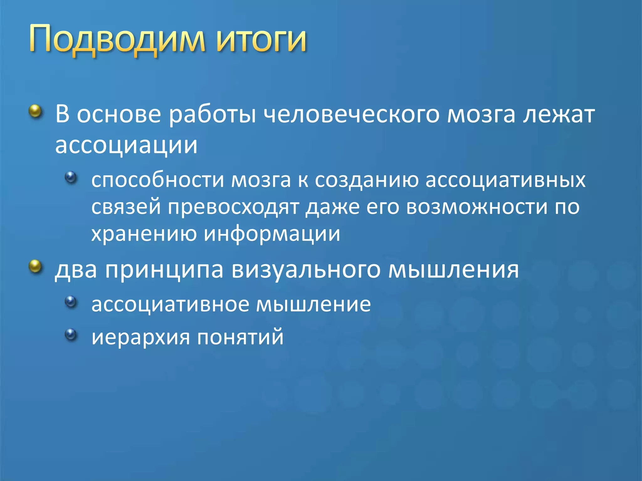 Подводим итогиВ основе работы человеческого мозга лежат ассоциацииспособности мозга к созданию ассоциативных связей превосходят даже его возможности по хранению информациидва принципа визуального мышленияассоциативное мышлениеиерархия понятий 