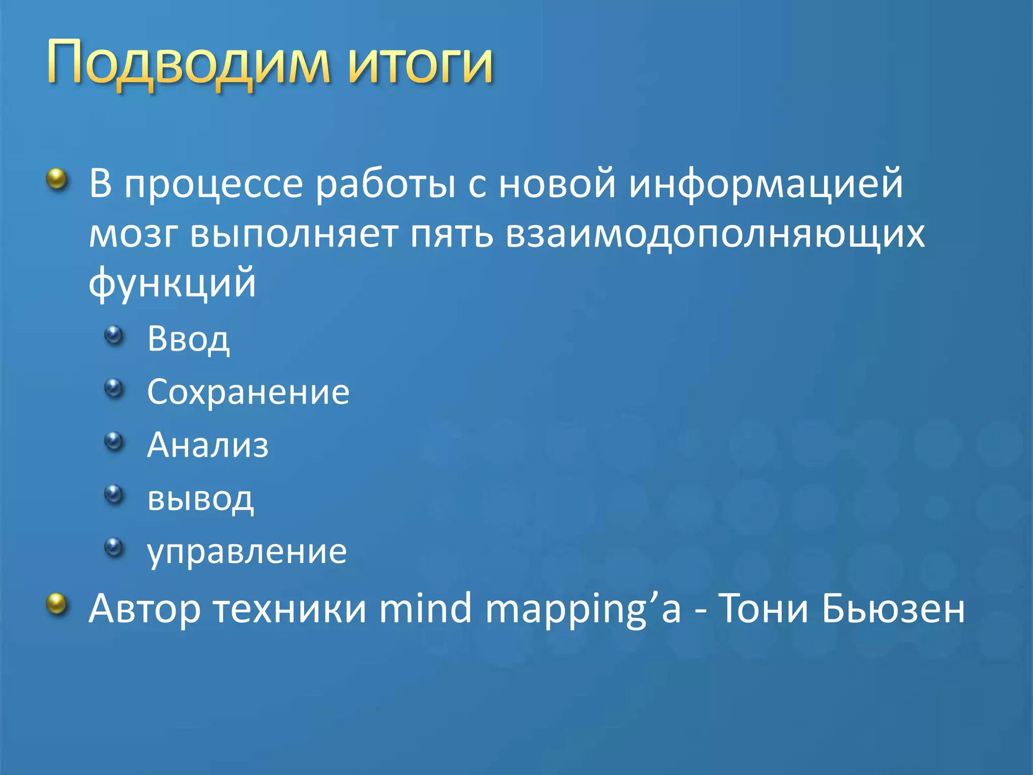 Подводим итогиВ процессе работы с новой информацией мозг выполняет пять взаимодополняющих функцийВводСохранениеАнализвывод управлениеАвтор техники mind mapping’а - Тони Бьюзен