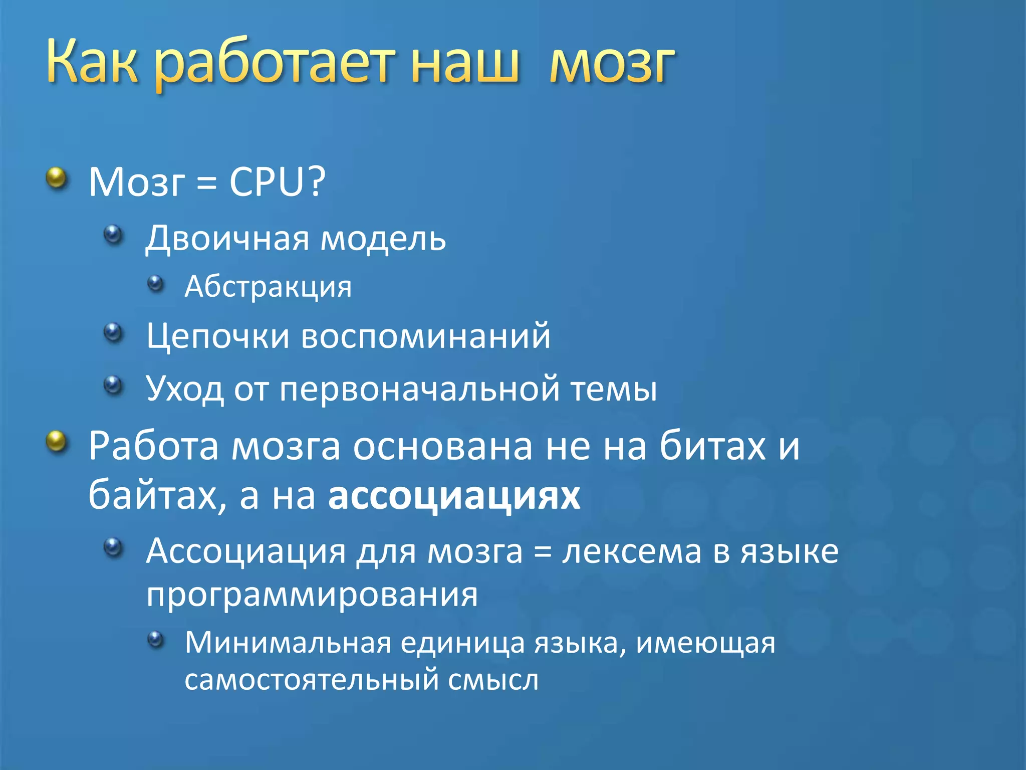 Как работает наш  мозгМозг = CPU?Двоичная модельАбстракцияЦепочки воспоминанийУход от первоначальной темыРабота мозга основана не на битах и байтах, а на ассоциацияхАссоциация для мозга = лексема в языке программированияМинимальная единица языка, имеющая самостоятельный смысл