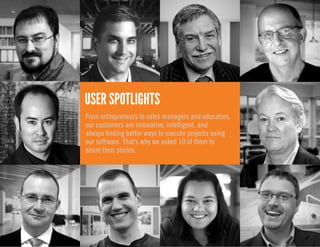 From entrepreneurs to sales managers and educators,
our customers are innovative, intelligent, and
always finding better ways to execute projects using
our software. That’s why we asked 10 of them to
share their stories.
USER SPOTLIGHTS
 