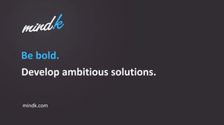 Be bold.
Develop ambitious solutions.
mindk.com
 