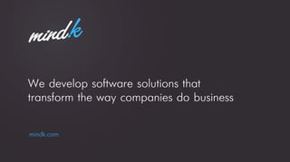 We develop software solutions that
transform the way companies do business
mindk.com
 