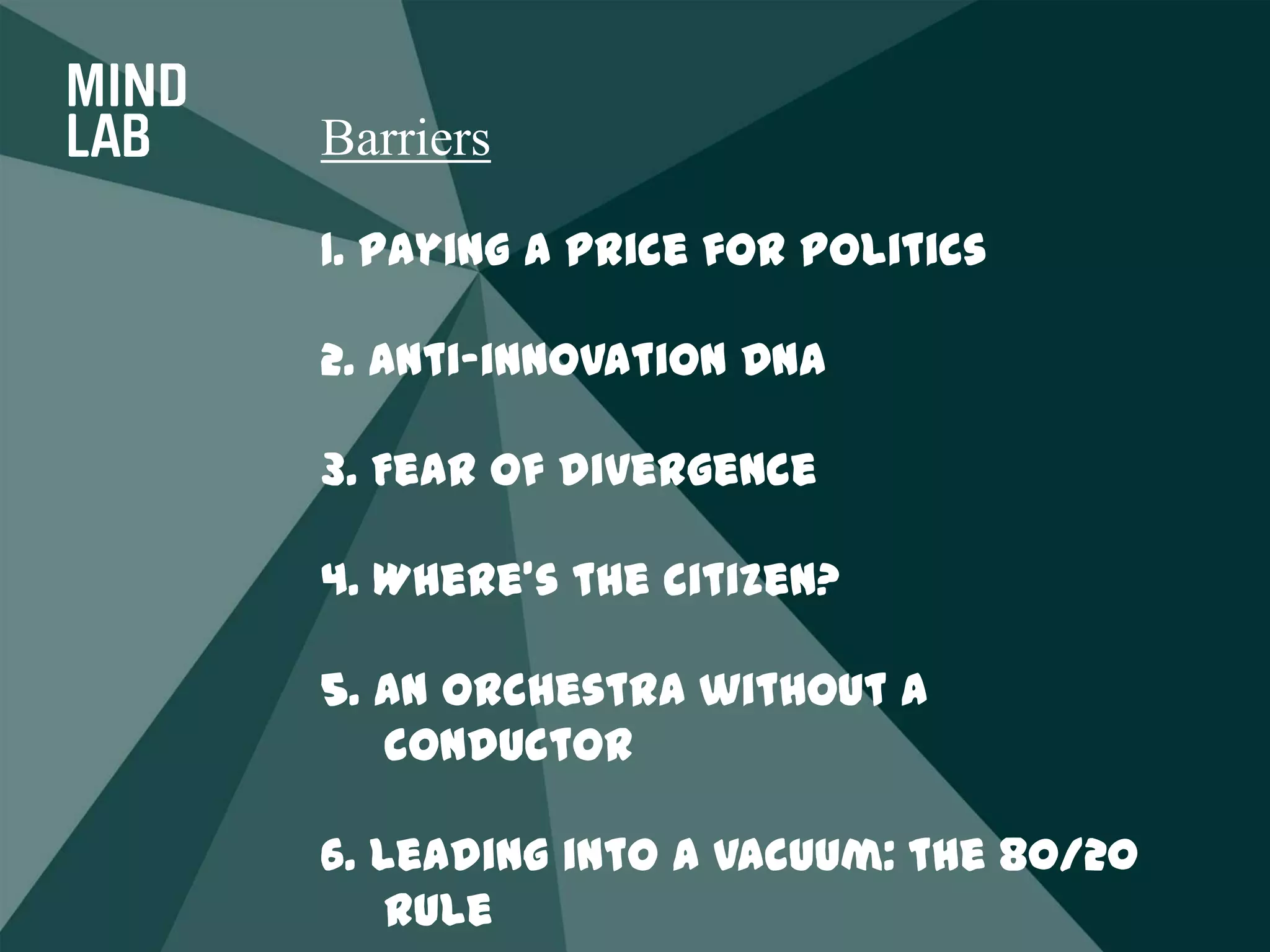 Barriers1. Paying a price for politics2. Anti-innovation DNA3. Fear of divergence4. Where’s the citizen?5. An orchestra without a conductor6. Leading into a vacuum: the 80/20 rule