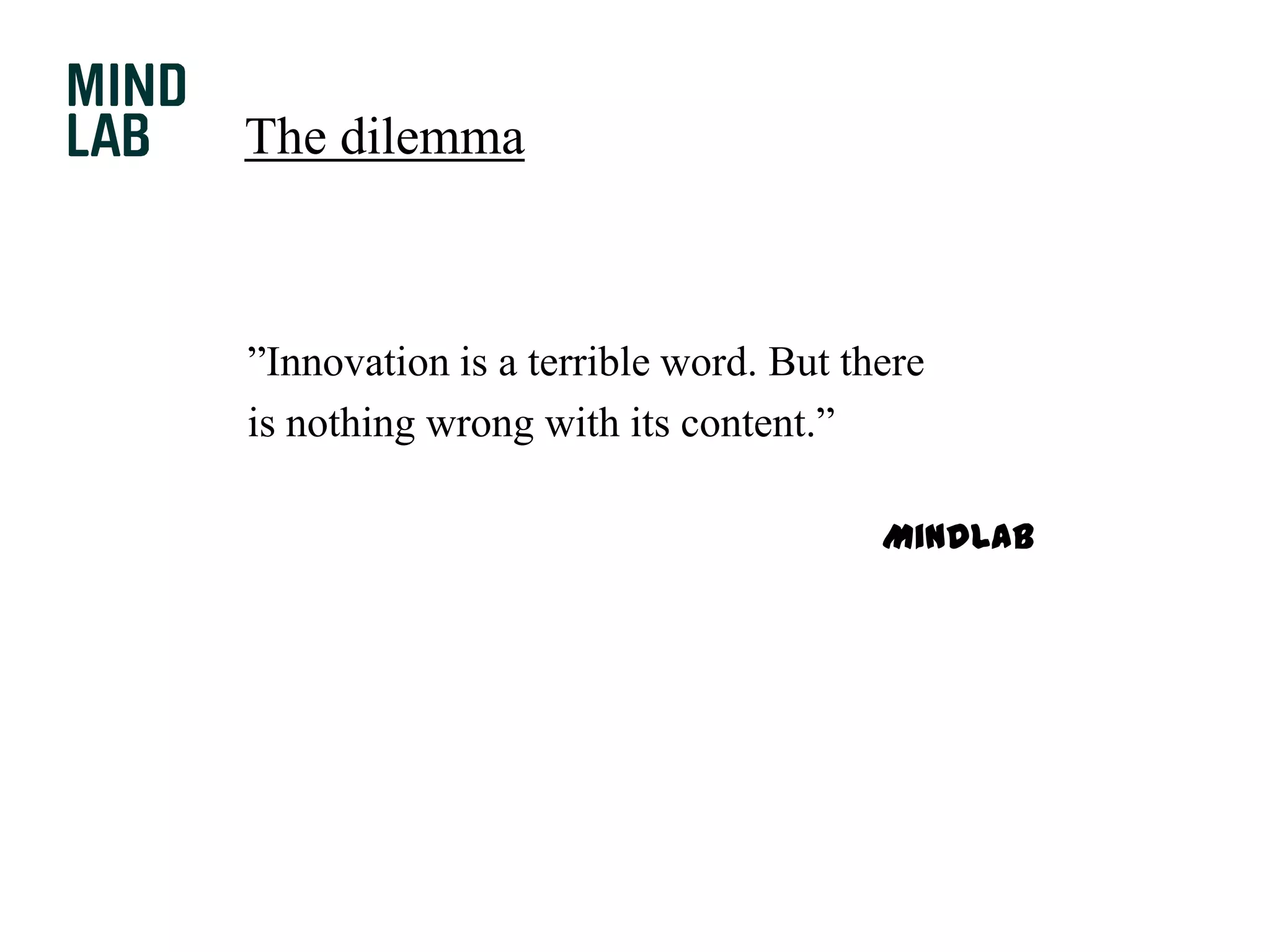 The dilemma”Innovation is a terrible word. But thereis nothing wrong with its content.”					MindLab
