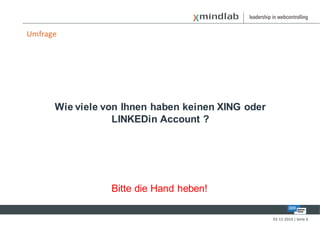 Umfrage




      Wie viele von Ihnen haben keinen XING oder
                  LINKEDin Account ?




                 Bitte die Hand heben!

                                                   02-12-2010 | Seite 6
 