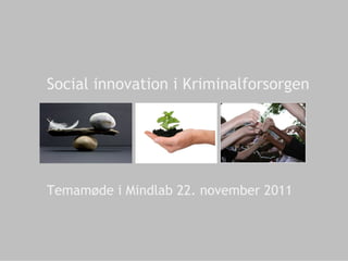 Social innovation i Kriminalforsorgen




Temamøde i Mindlab 22. november 2011
 