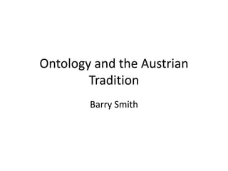 Ontology and the Austrian
Tradition
Barry Smith
 