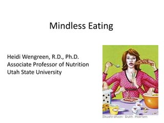 Mindless Eating
Heidi Wengreen, R.D., Ph.D.
Associate Professor of Nutrition
Utah State University
 