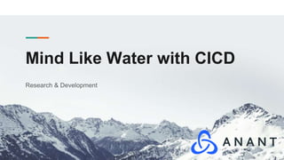 Mind Like Water with CICD
Research & Development
 