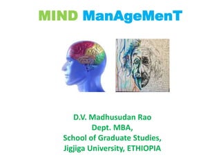 MIND ManAgeMenT
D.V. Madhusudan Rao
Dept. MBA,
School of Graduate Studies,
Jigjiga University, ETHIOPIA
 