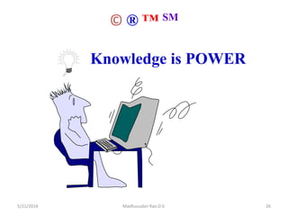 © ® ™ SM
Knowledge is POWER
5/21/2014 Madhusudan Rao.D.V. 26
 